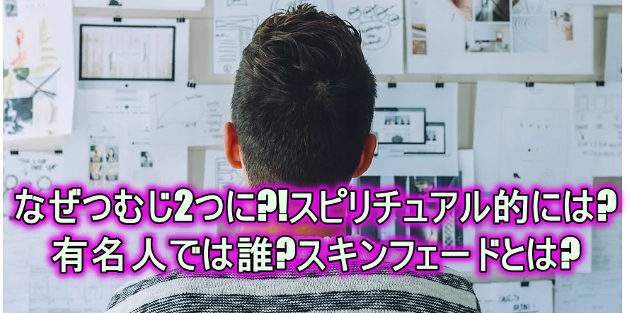 なぜつむじ2つに スピリチュアル的には 有名人では誰 スキンフェードとは よつばクローバーライフ