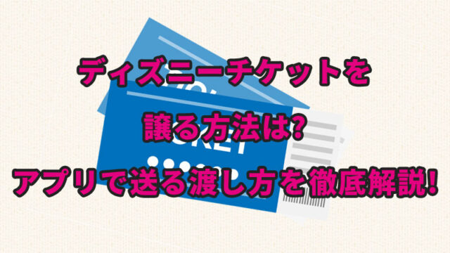 ディズニーチケットを譲る方法は アプリで送る渡し方を徹底解説 よつばクローバーライフ ディズニーチケットを譲る方法は アプリで送る渡し方を徹底解説 よつばクローバーライフ