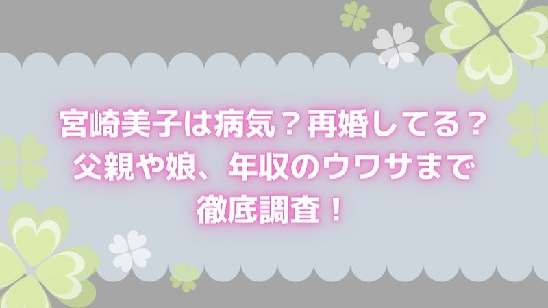 宮崎美子は病気 再婚してる 父親や娘 年収のウワサまで徹底調査 よつばクローバーライフ