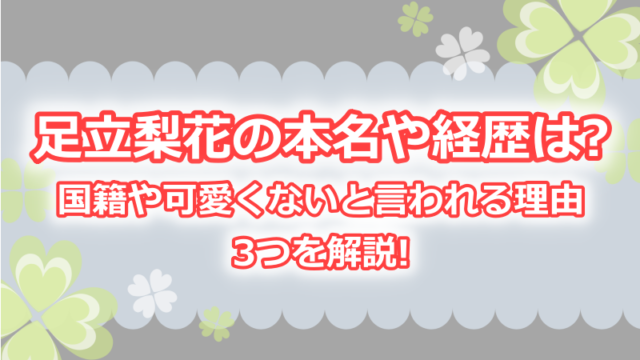 足立梨花の本名や経歴 国籍は 可愛くないと言われる理由3つを解説 よつばクローバーライフ