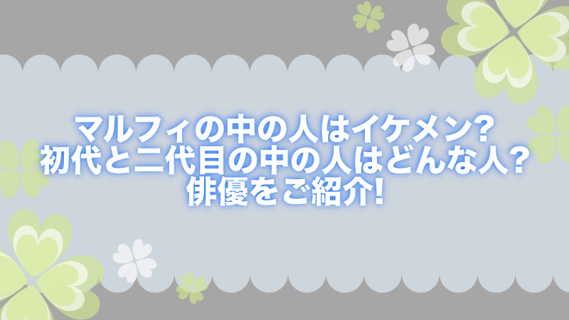 マルフィの中の人 俳優 はイケメン 初代と二代目はどんな人か徹底調査 よつばクローバーライフ