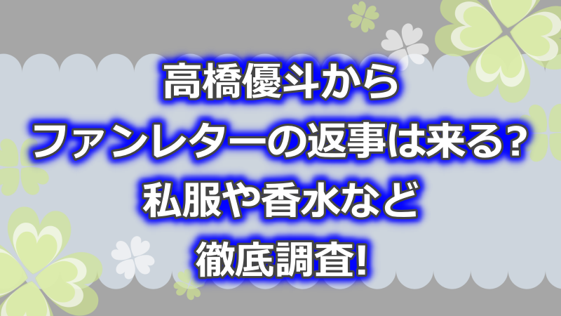 高橋優斗からファンレターの返事は来る?私服や香水など徹底調査