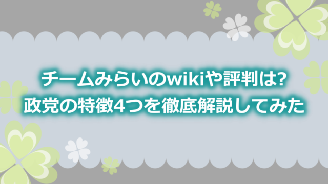 チームみらいのwikiや評判は?政党の特徴4つを徹底解説してみた