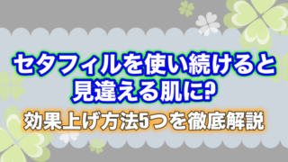 セタフィルを使い続けると見違える肌に?効果上げ方法5つを徹底解説