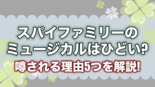 スパイファミリーのミュージカルはひどい?噂される理由5つを解説!