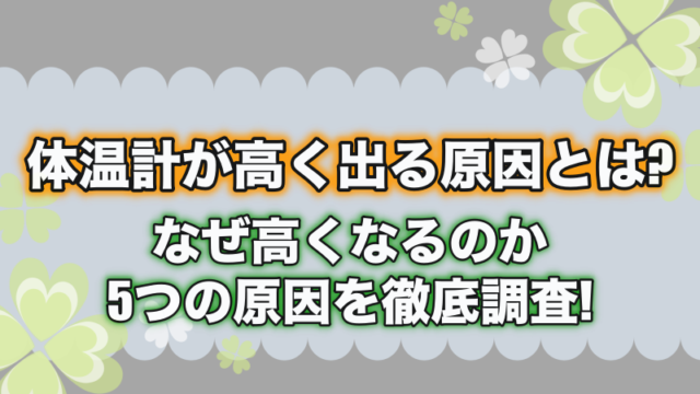 体温計が高く出る原因とは?なぜ高くなるのか5つの原因を徹底調査!