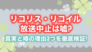 リコリス・リコイル放送中止は嘘?真実と噂の理由3つを徹底検証!