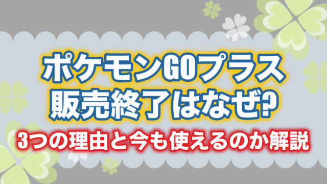 ポケモンGOプラス販売終了はなぜ?3つの理由と今も使えるのか解説